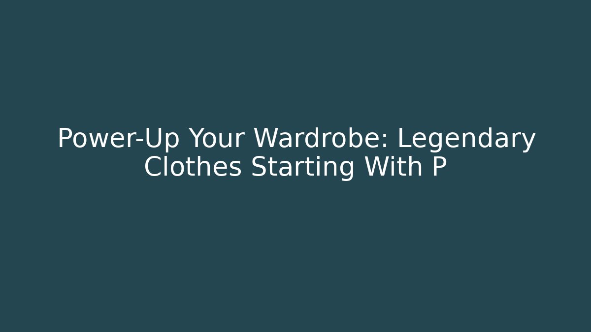 Power-Up Your Wardrobe: Legendary Clothes Starting With P - Create More Assets