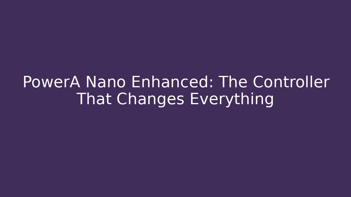 PowerA Nano Enhanced: The Controller That Changes Everything - Create More Assets