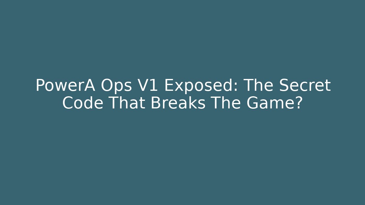 PowerA Ops V1 Exposed: The Secret Code That Breaks The Game?