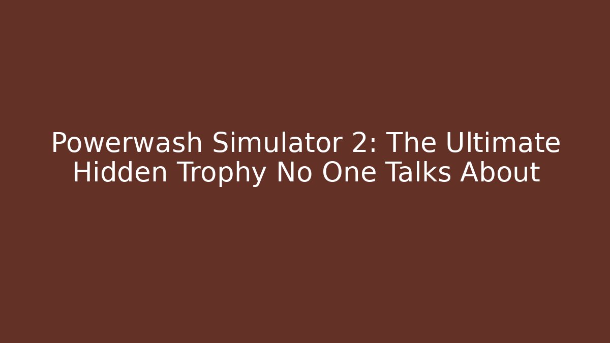 Powerwash Simulator 2: The Ultimate Hidden Trophy No One Talks About - Create More Assets
