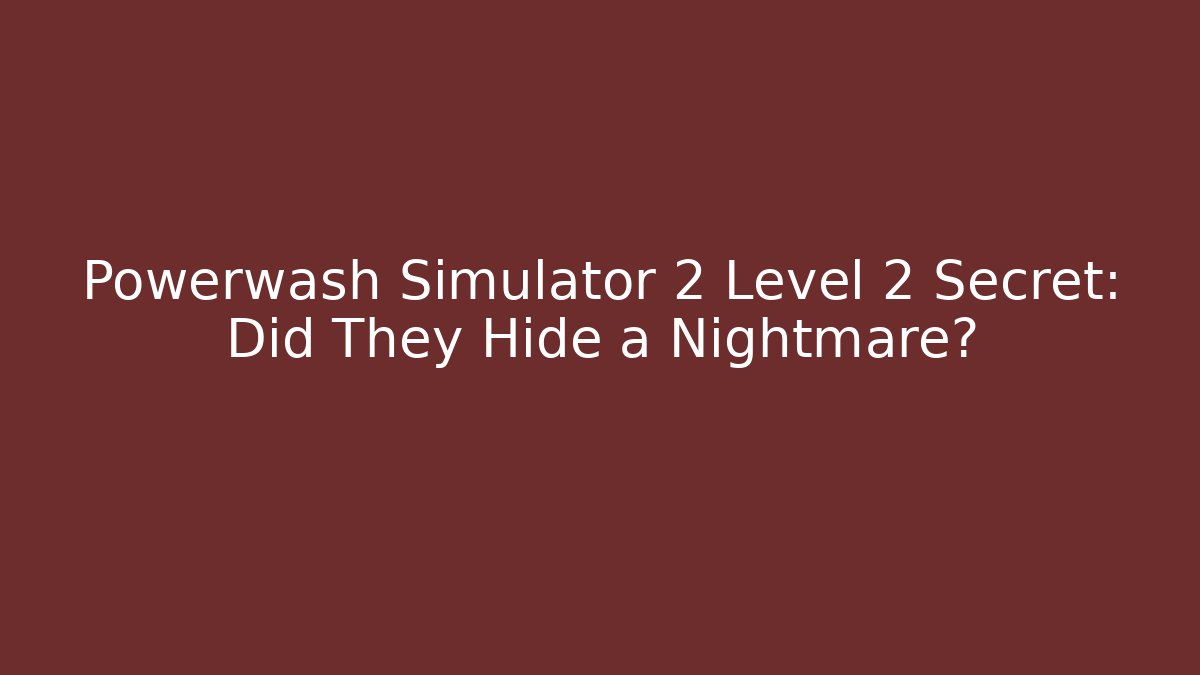 Powerwash Simulator 2 Level 2 Secret: Did They Hide a Nightmare?