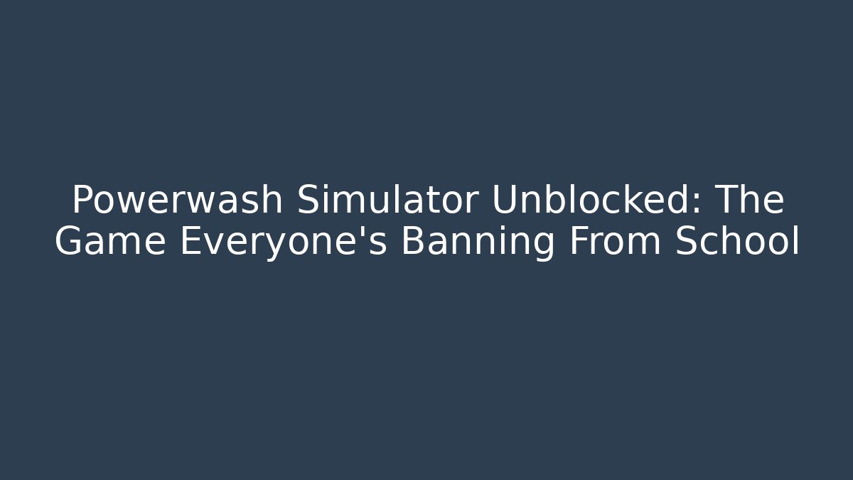Powerwash Simulator Unblocked: The Game Everyone’s Banning From School