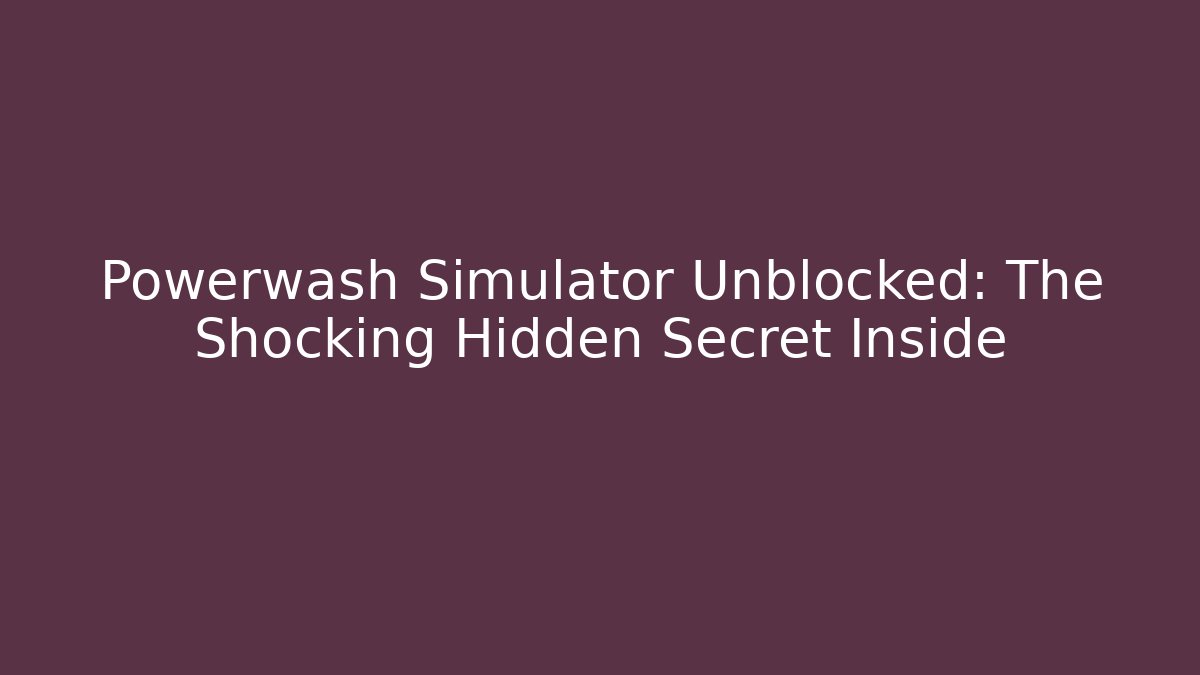 Powerwash Simulator Unblocked: The Shocking Hidden Secret Inside