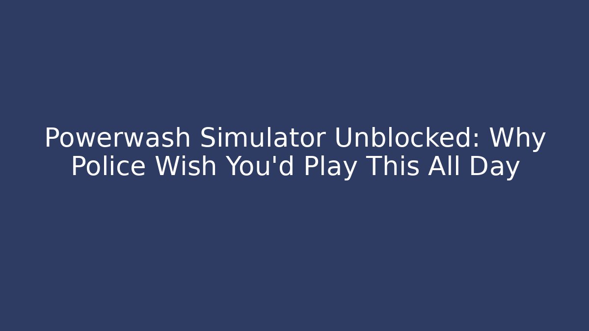 Powerwash Simulator Unblocked: Why Police Wish You’d Play This All Day