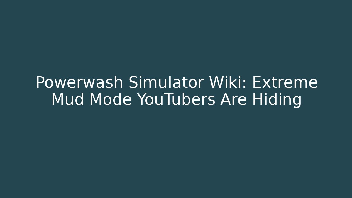 Powerwash Simulator Wiki: Extreme Mud Mode YouTubers Are Hiding
