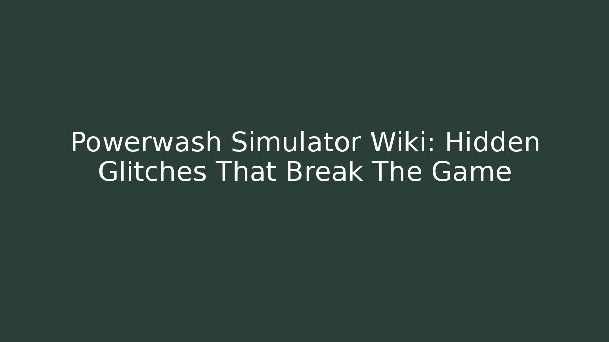 Powerwash Simulator Wiki: Hidden Glitches That Break The Game - Create More Assets