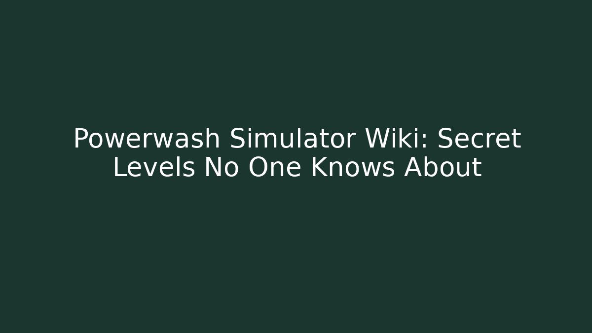 Powerwash Simulator Wiki: Secret Levels No One Knows About