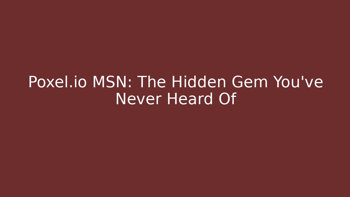 Poxel.io MSN: The Hidden Gem You’ve Never Heard Of