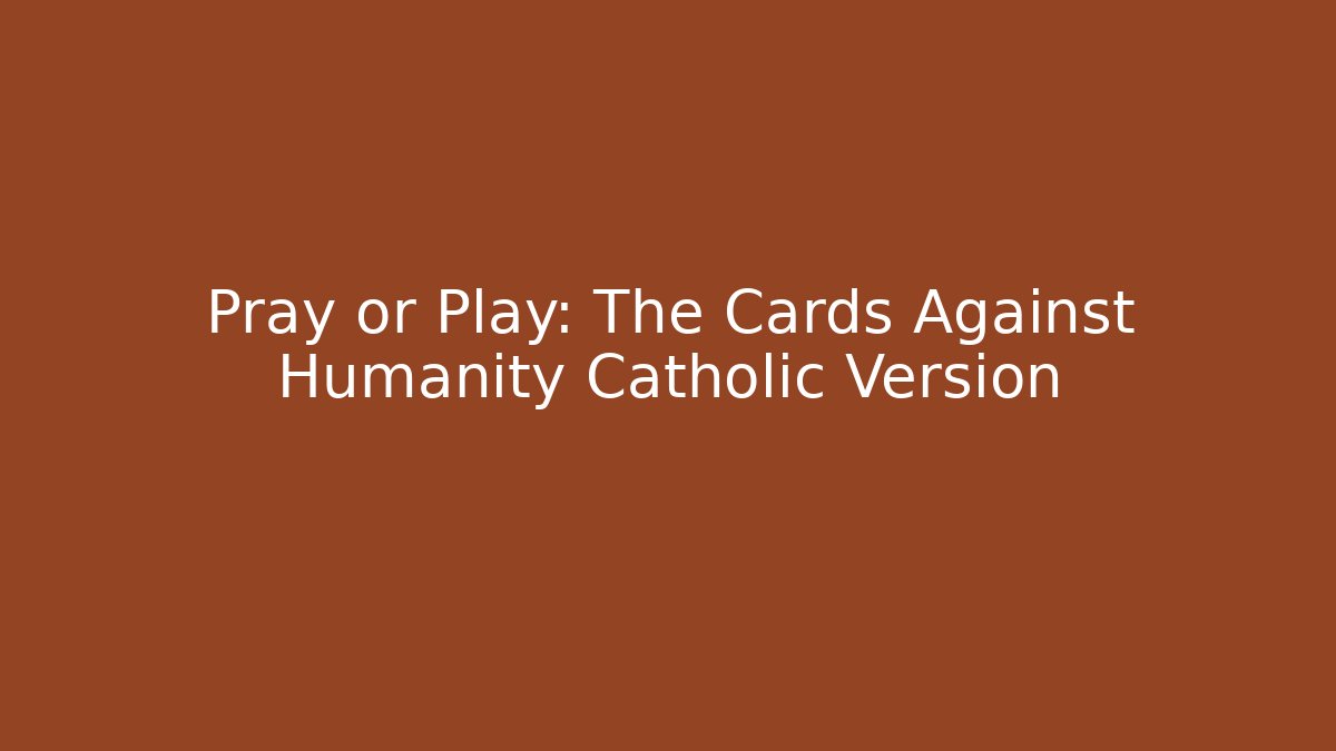 Pray or Play: The Cards Against Humanity Catholic Version