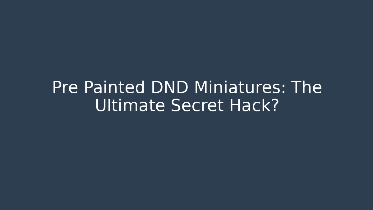 Pre Painted DND Miniatures: The Ultimate Secret Hack? - Create More Assets