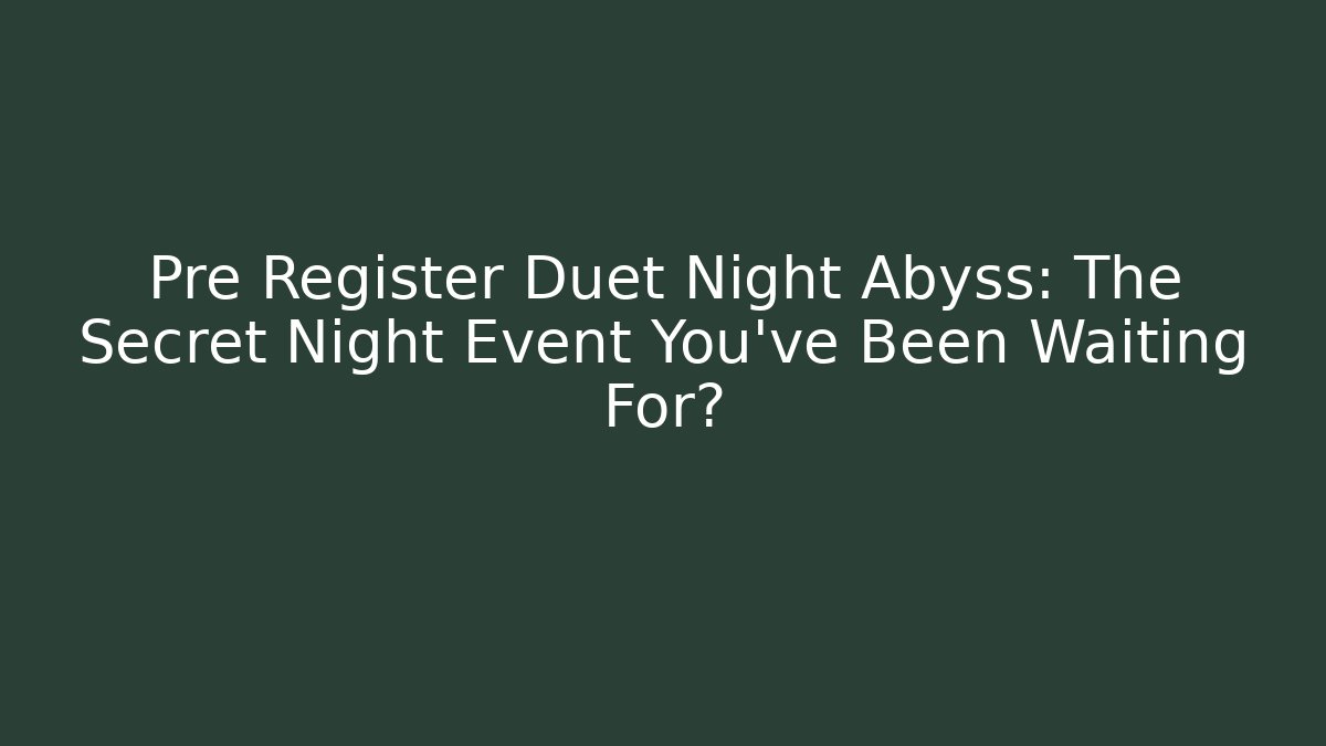 Pre Register Duet Night Abyss: The Secret Night Event You’ve Been Waiting For?