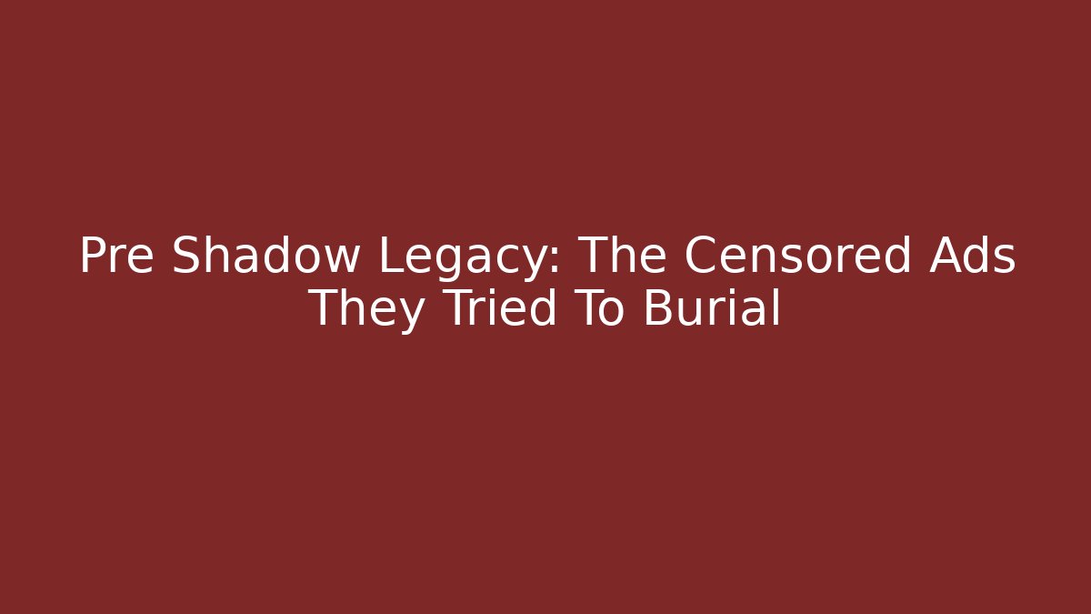 Pre Shadow Legacy: The Censored Ads They Tried To Burial