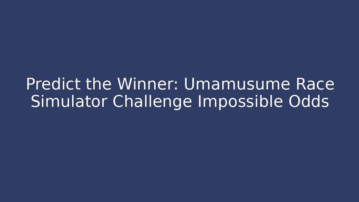 Predict the Winner: Umamusume Race Simulator Challenge Impossible Odds - Create More Assets