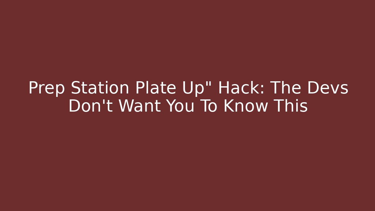 Prep Station Plate Up" Hack: The Devs Don't Want You To Know This
