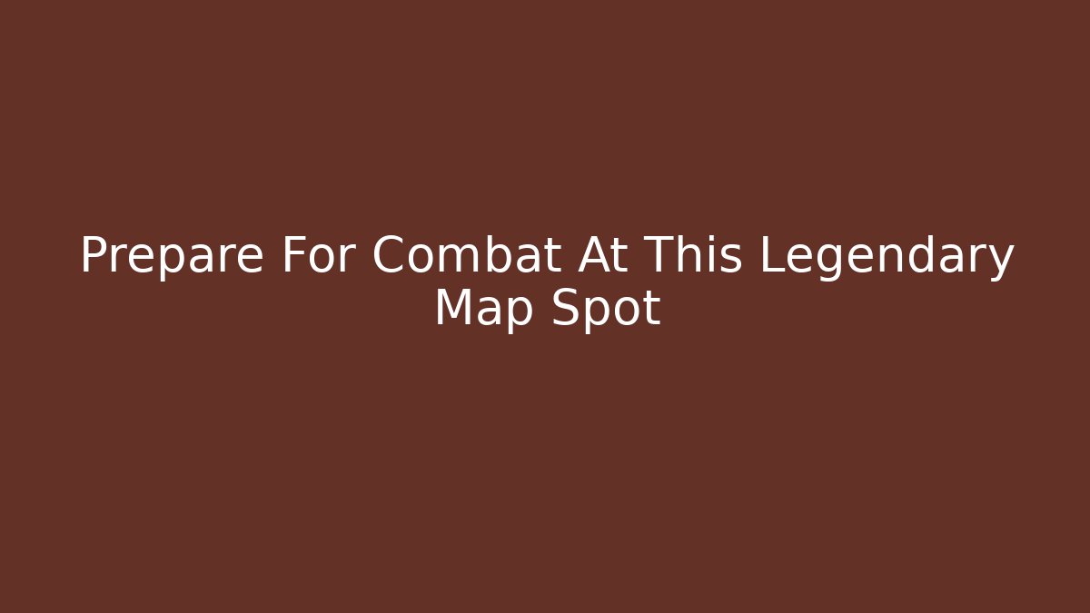 Prepare For Combat At This Legendary Map Spot - Create More Assets