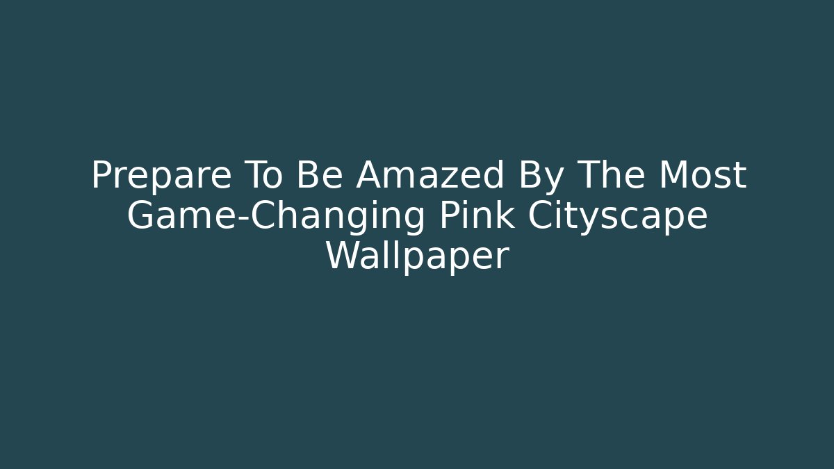 Prepare To Be Amazed By The Most Game-Changing Pink Cityscape Wallpaper