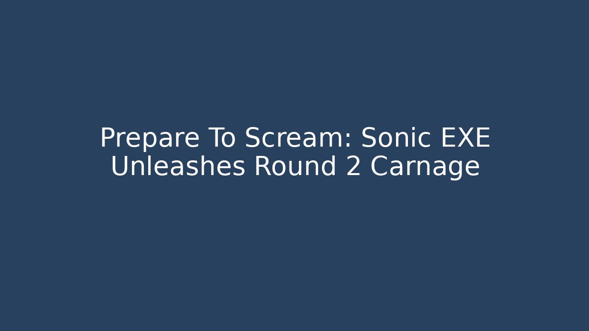 Prepare To Scream: Sonic EXE Unleashes Round 2 Carnage