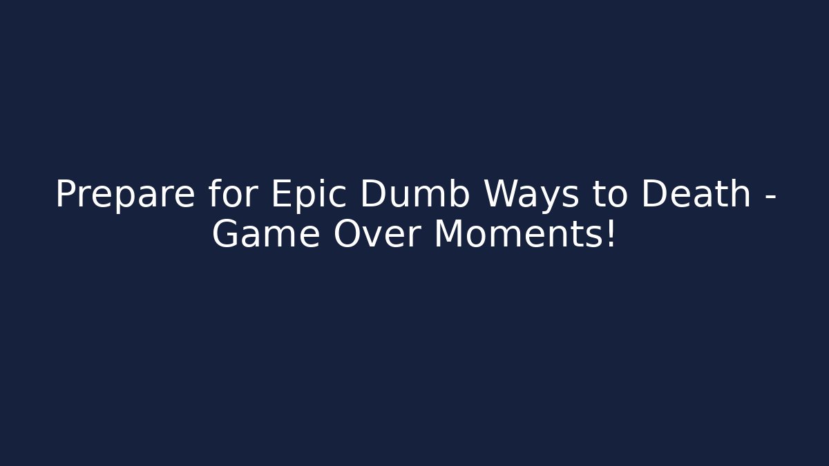 Prepare for Epic Dumb Ways to Death – Game Over Moments!