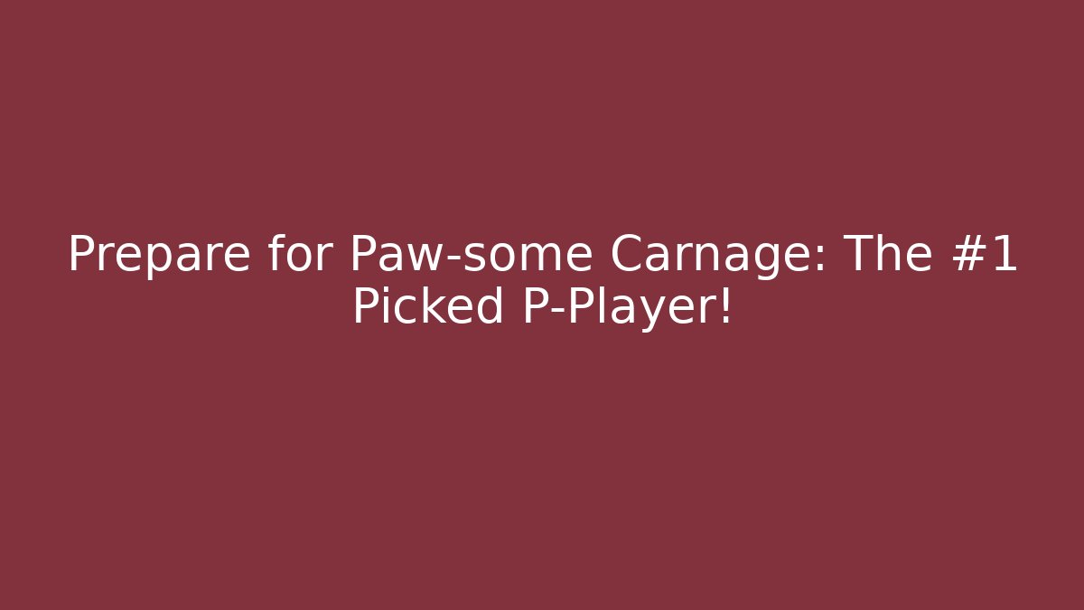Prepare for Paw-some Carnage: The #1 Picked P-Player!