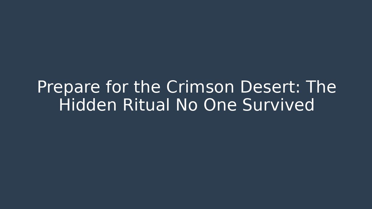 Prepare for the Crimson Desert: The Hidden Ritual No One Survived