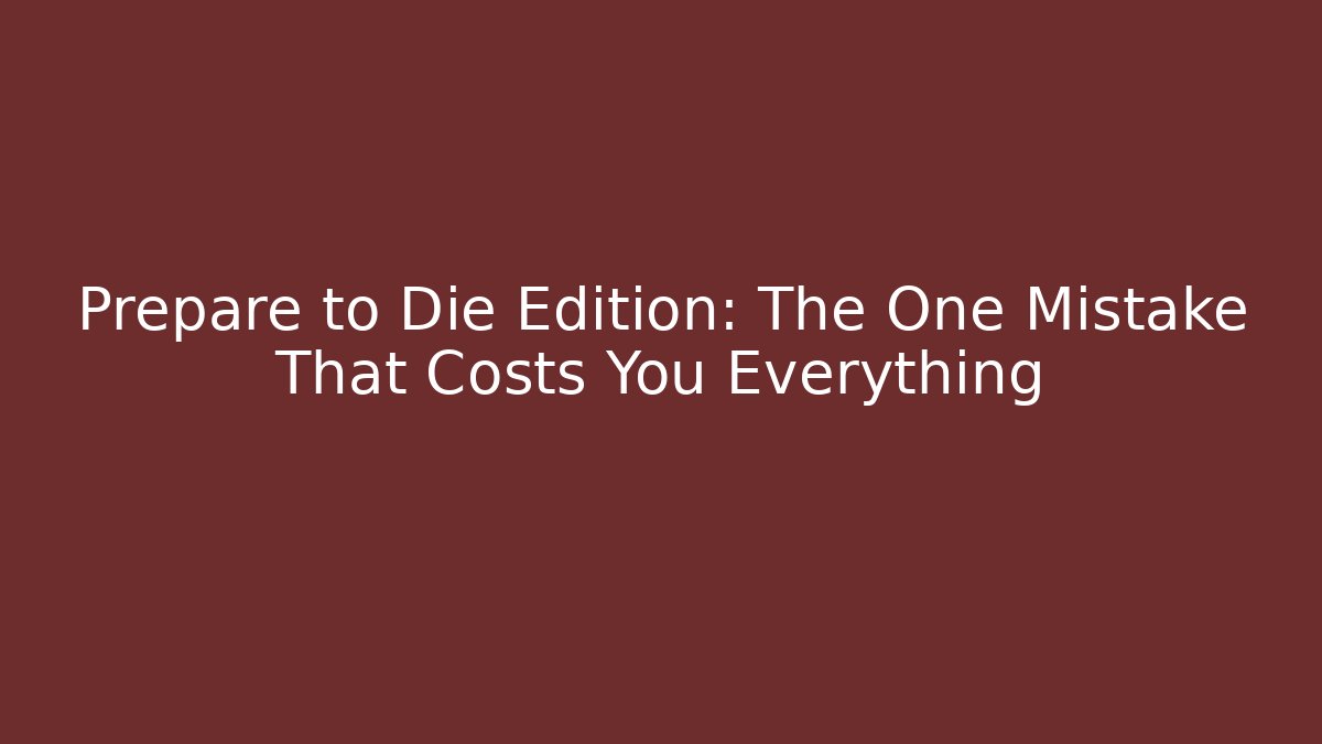 Prepare to Die Edition: The One Mistake That Costs You Everything