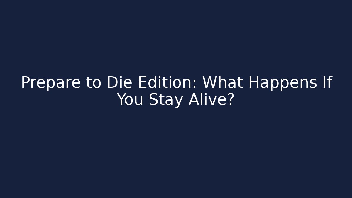 Prepare to Die Edition: What Happens If You Stay Alive?