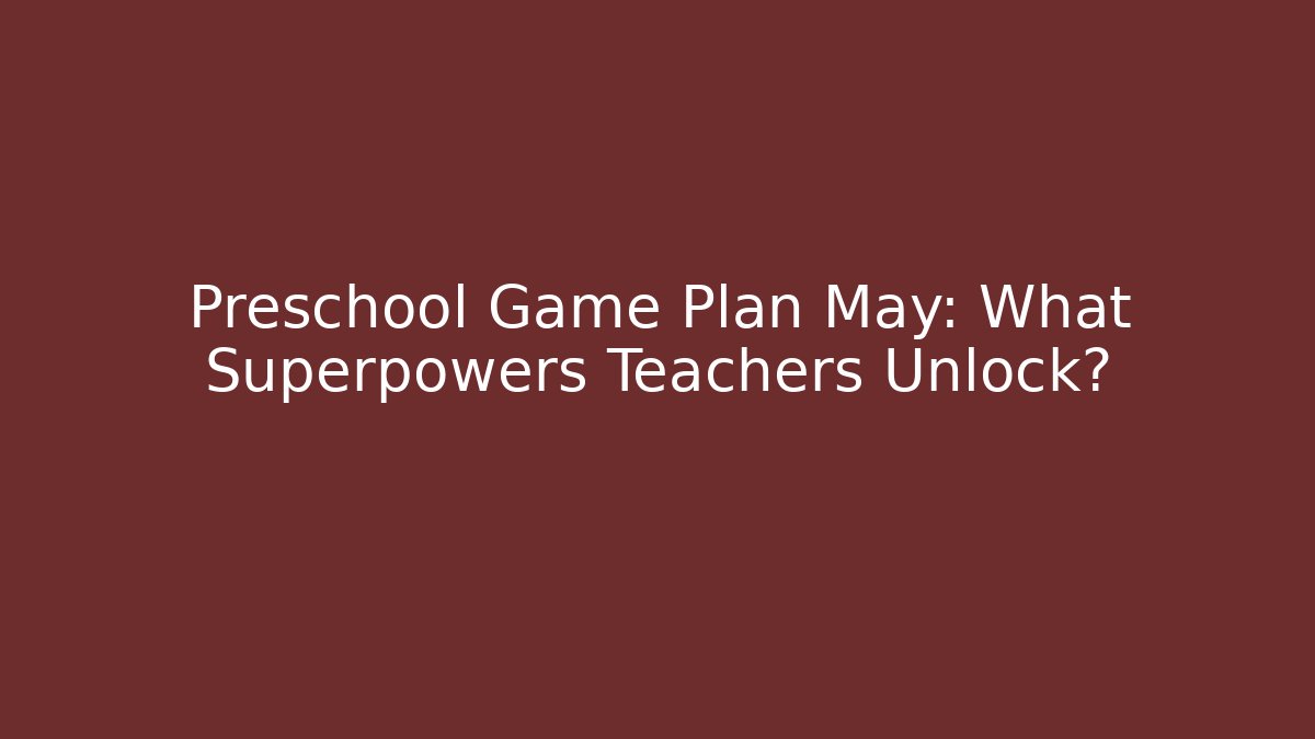 Preschool Game Plan May: What Superpowers Teachers Unlock?