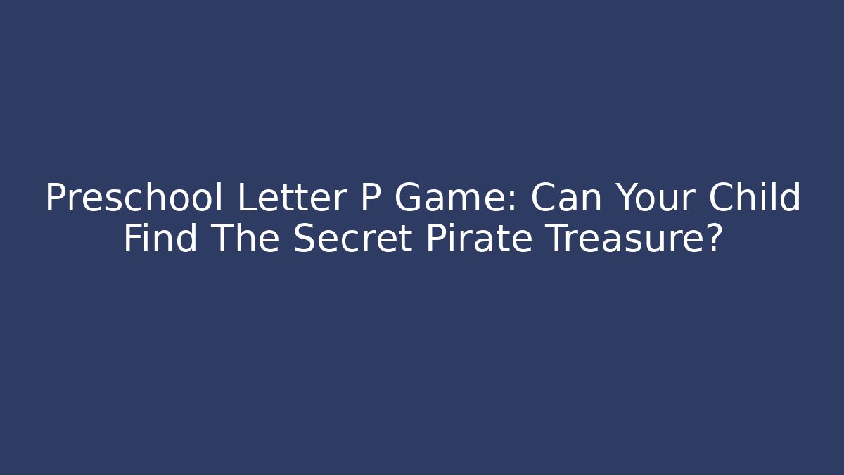 Preschool Letter P Game: Can Your Child Find The Secret Pirate Treasure?