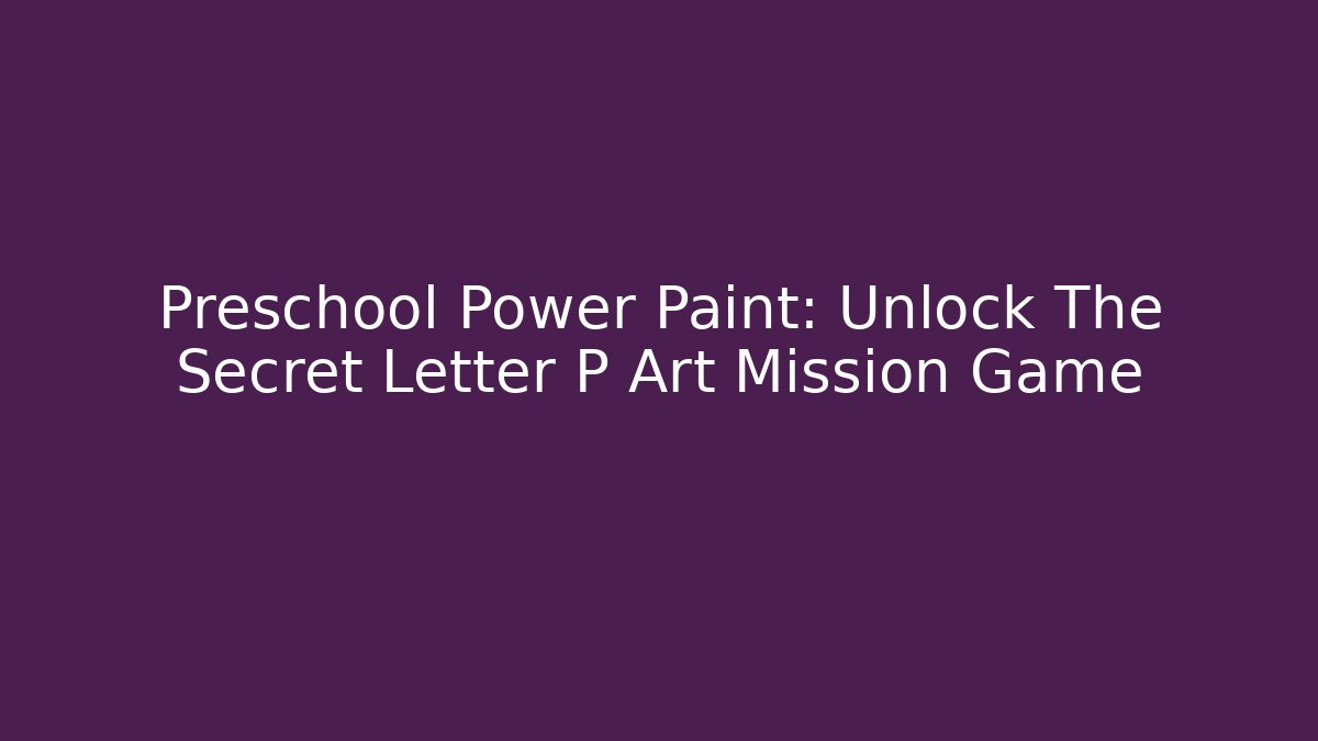 Preschool Power Paint: Unlock The Secret Letter P Art Mission Game