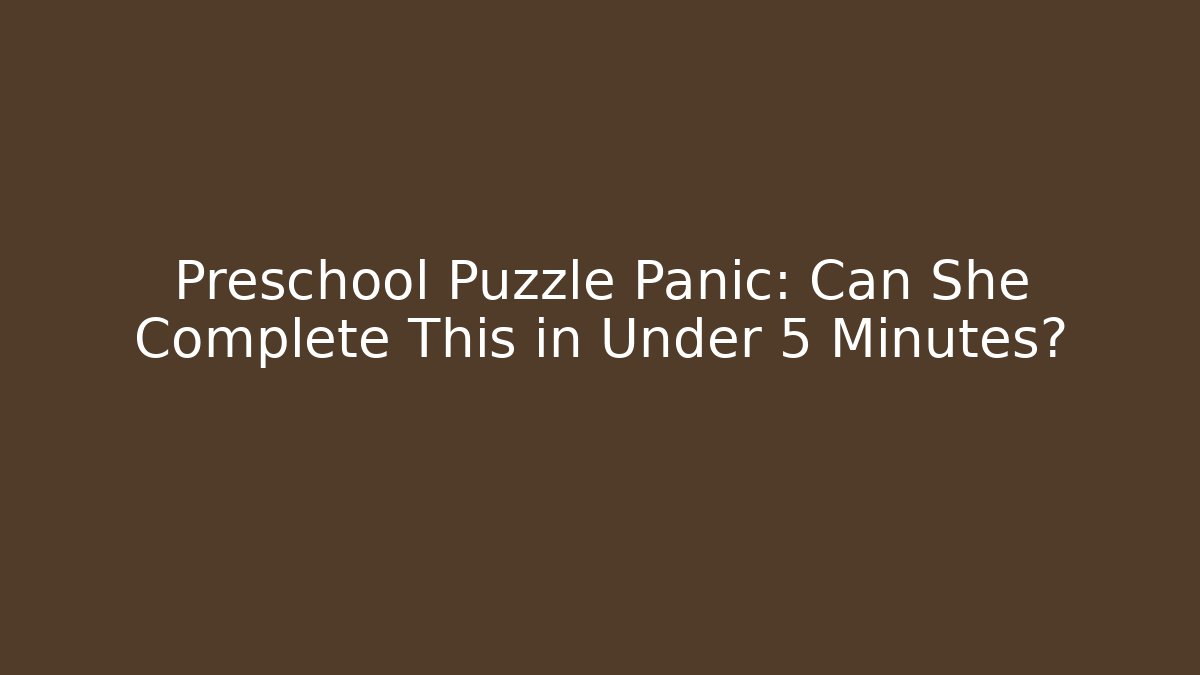 Preschool Puzzle Panic: Can She Complete This in Under 5 Minutes?