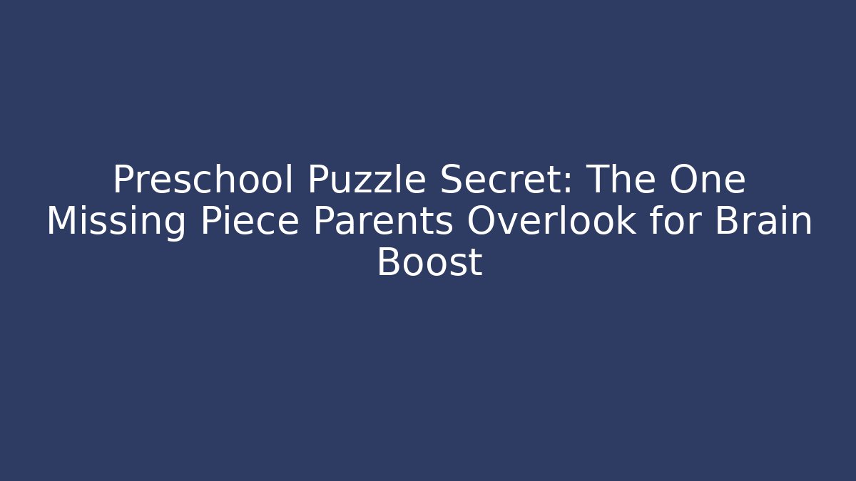 Preschool Puzzle Secret: The One Missing Piece Parents Overlook for Brain Boost
