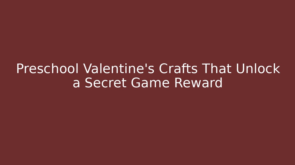 Preschool Valentine's Crafts That Unlock a Secret Game Reward