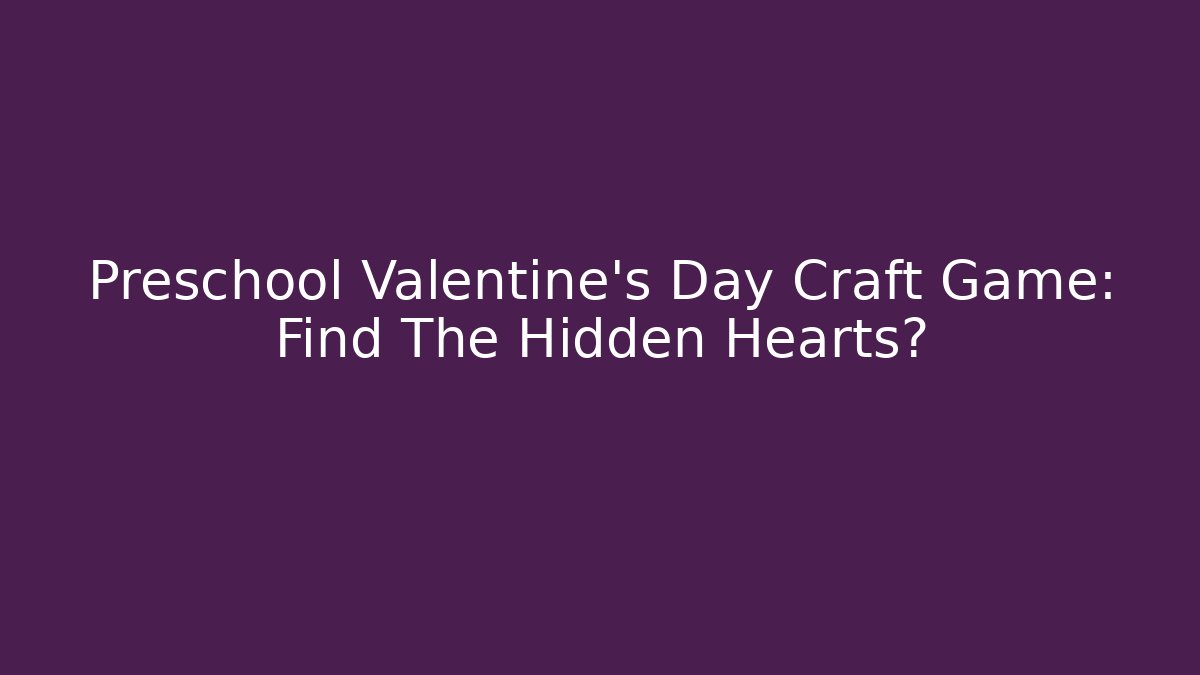 Preschool Valentine's Day Craft Game: Find The Hidden Hearts?