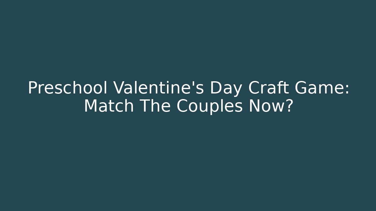 Preschool Valentine's Day Craft Game: Match The Couples Now?