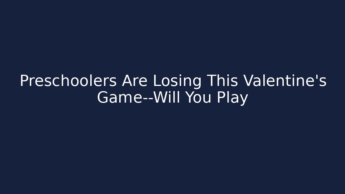 Preschoolers Are Losing This Valentine's Game—Will You Play