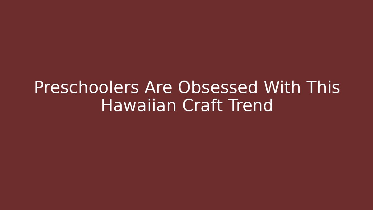 Preschoolers Are Obsessed With This Hawaiian Craft Trend