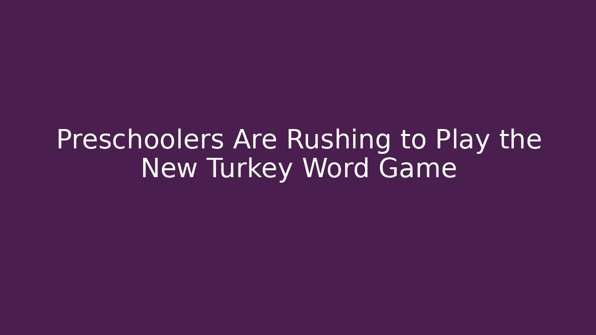 Preschoolers Are Rushing to Play the New Turkey Word Game