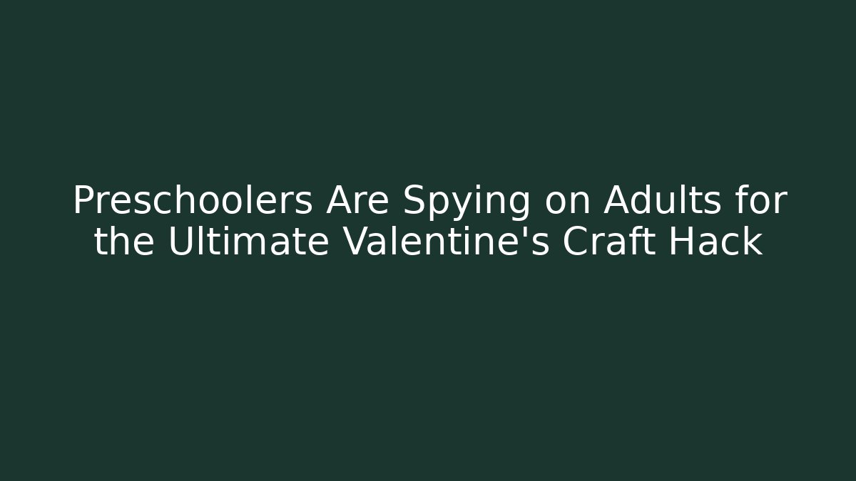Preschoolers Are Spying on Adults for the Ultimate Valentine's Craft Hack