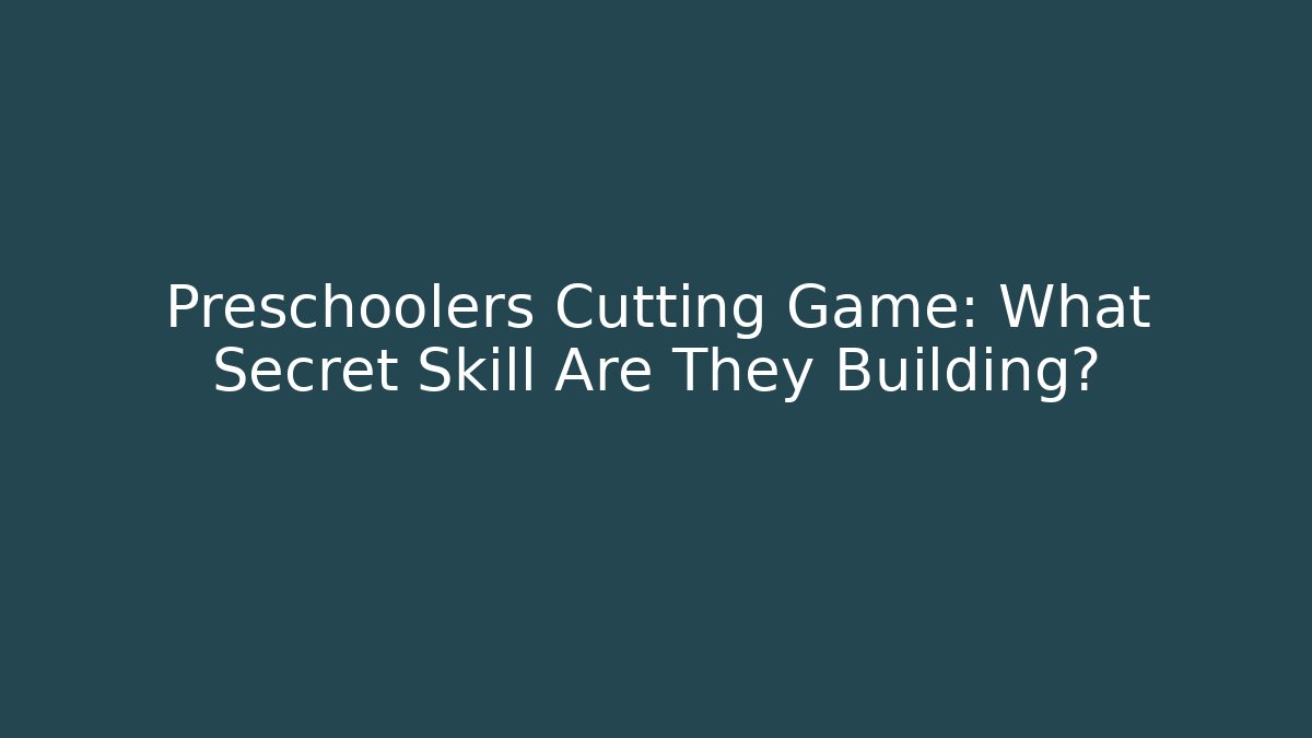 Preschoolers Cutting Game: What Secret Skill Are They Building?