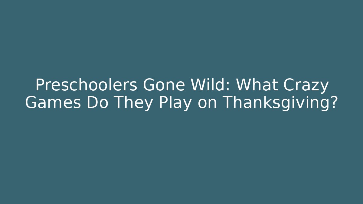 Preschoolers Gone Wild: What Crazy Games Do They Play on Thanksgiving?