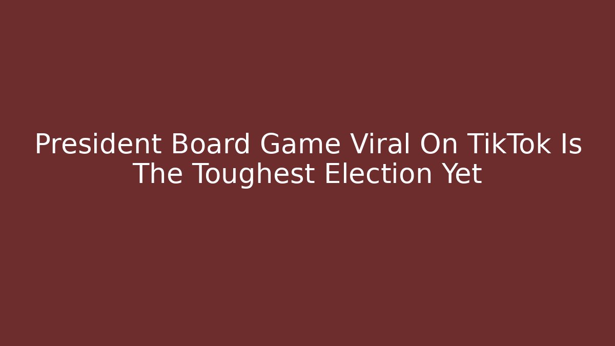 President Board Game Viral On TikTok Is The Toughest Election Yet