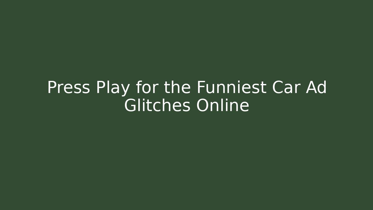 Press Play for the Funniest Car Ad Glitches Online