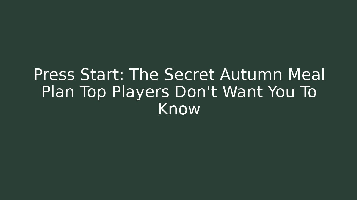Press Start: The Secret Autumn Meal Plan Top Players Don’t Want You To Know