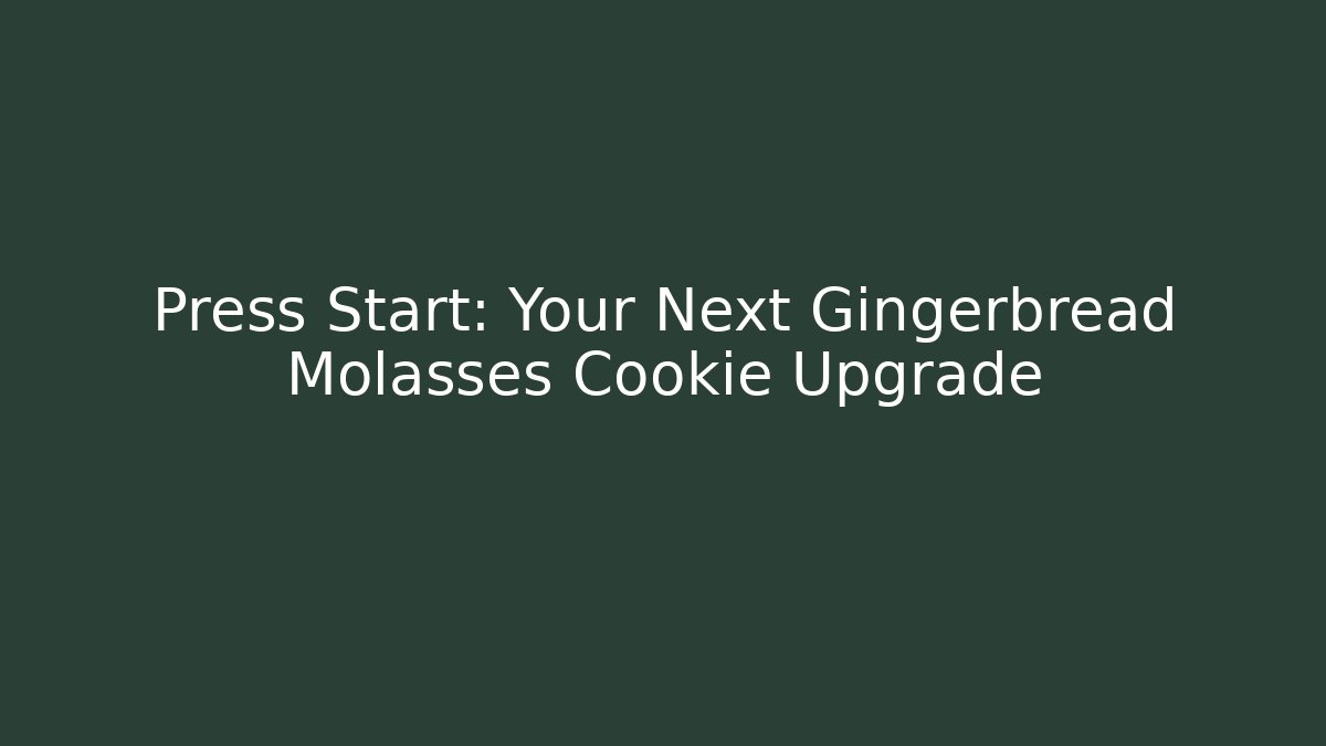 Press Start: Your Next Gingerbread Molasses Cookie Upgrade