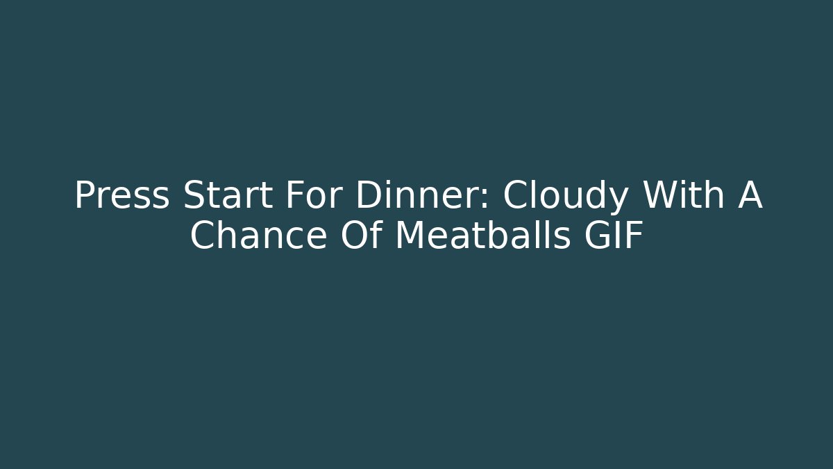 Press Start For Dinner: Cloudy With A Chance Of Meatballs GIF