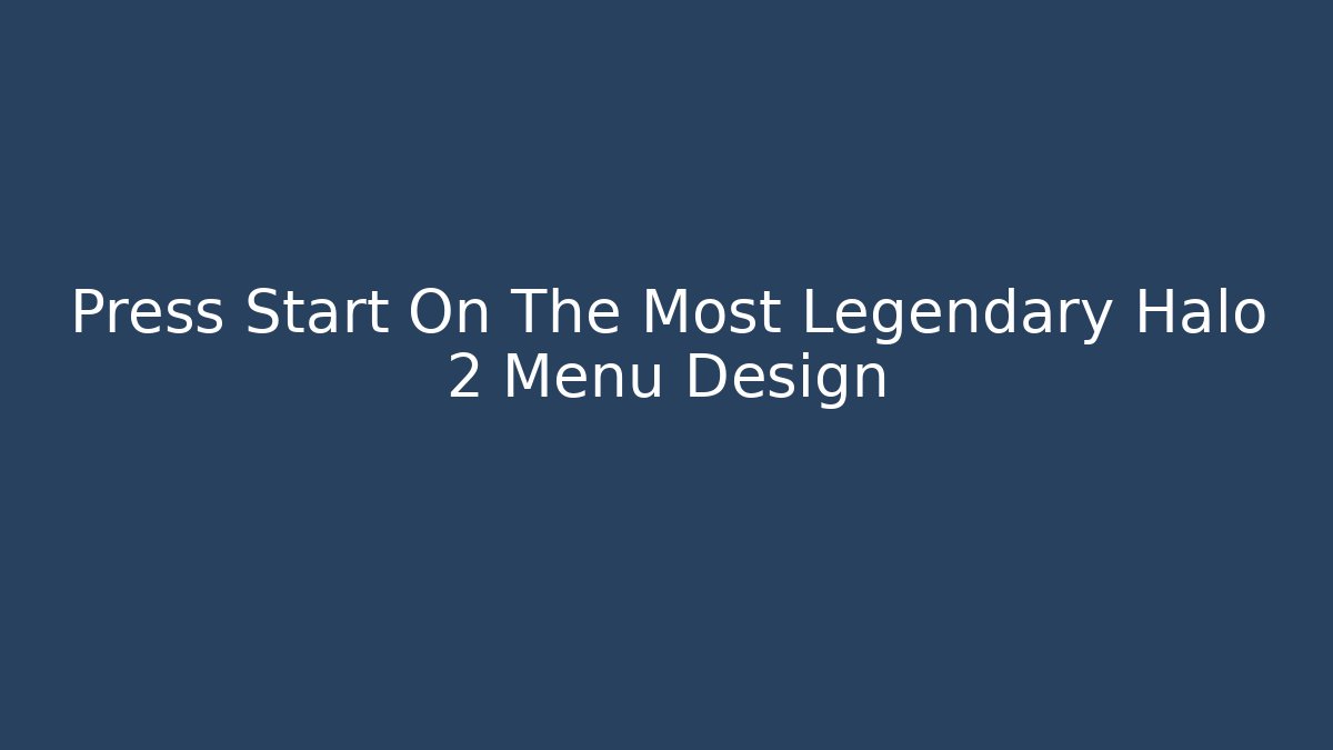 Press Start On The Most Legendary Halo 2 Menu Design