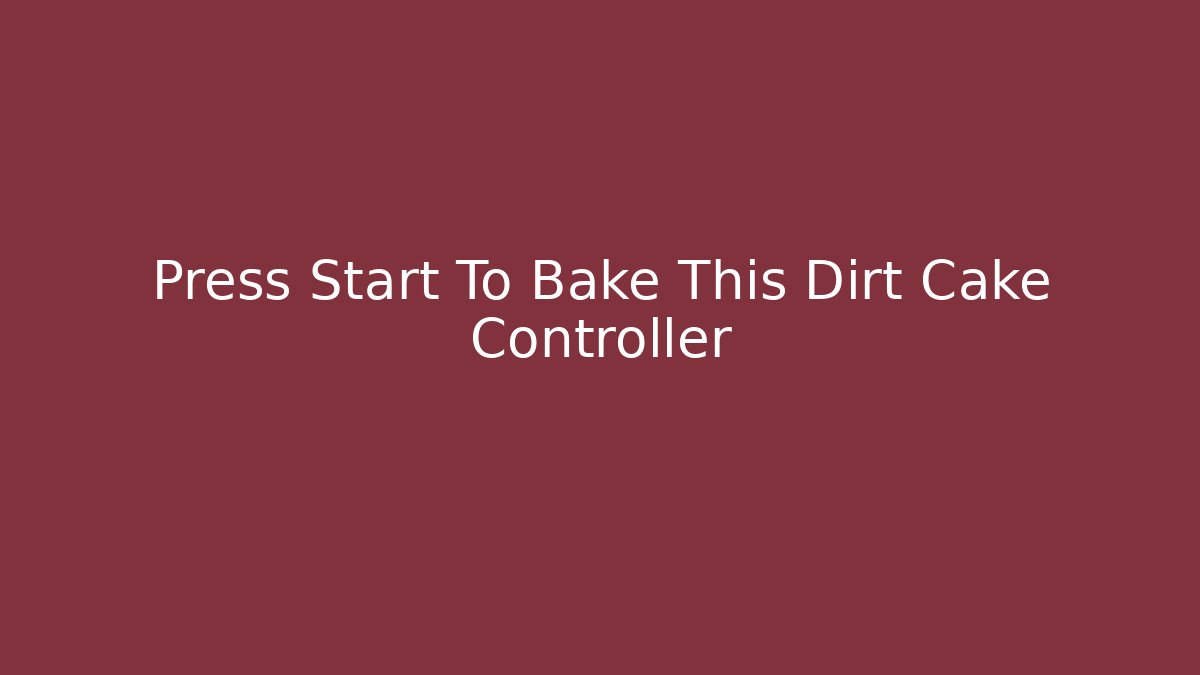 Press Start To Bake This Dirt Cake Controller