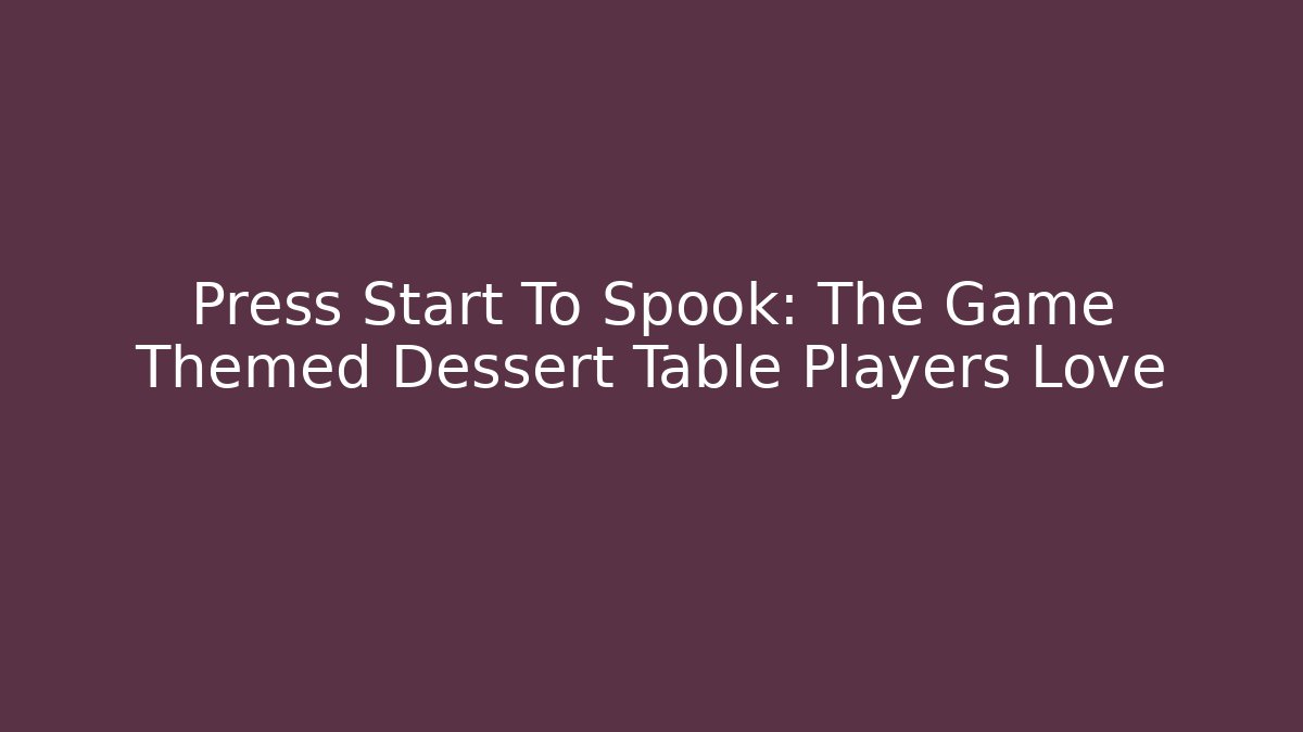 Press Start To Spook: The Game Themed Dessert Table Players Love
