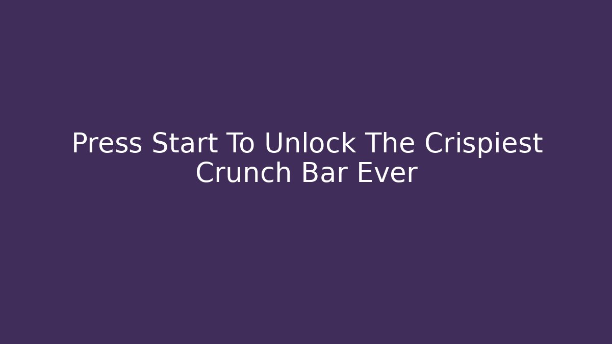 Press Start To Unlock The Crispiest Crunch Bar Ever
