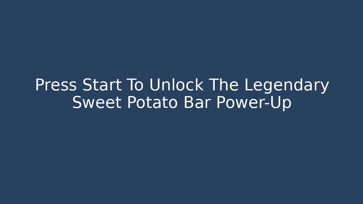 Press Start To Unlock The Legendary Sweet Potato Bar Power-Up